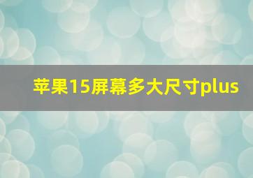 苹果15屏幕多大尺寸plus