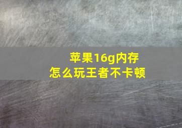 苹果16g内存怎么玩王者不卡顿