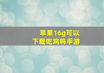 苹果16g可以下载吃鸡吗手游