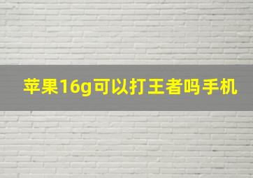 苹果16g可以打王者吗手机