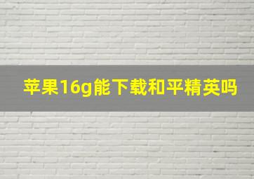 苹果16g能下载和平精英吗