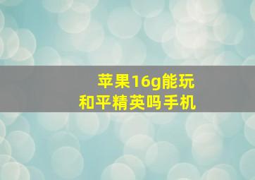 苹果16g能玩和平精英吗手机