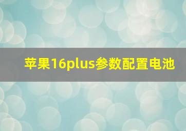 苹果16plus参数配置电池