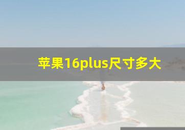 苹果16plus尺寸多大