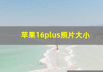 苹果16plus照片大小