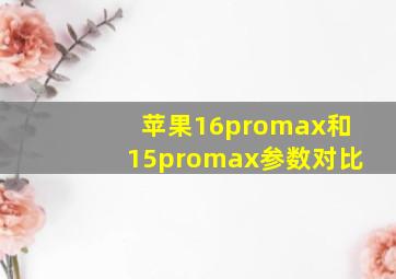 苹果16promax和15promax参数对比