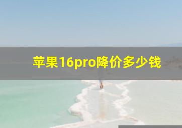 苹果16pro降价多少钱