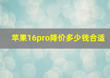 苹果16pro降价多少钱合适