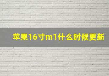 苹果16寸m1什么时候更新