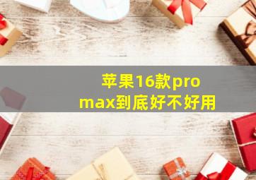 苹果16款promax到底好不好用