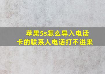 苹果5s怎么导入电话卡的联系人电话打不进来