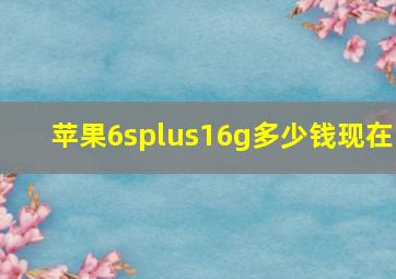 苹果6splus16g多少钱现在