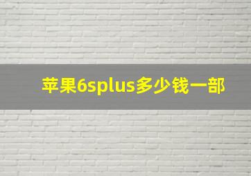 苹果6splus多少钱一部