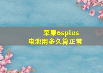 苹果6splus电池用多久算正常