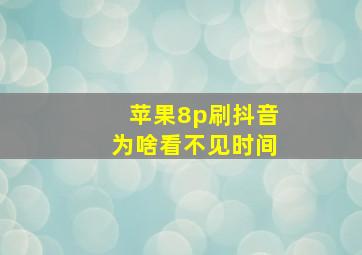 苹果8p刷抖音为啥看不见时间