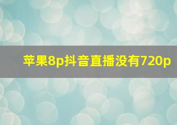 苹果8p抖音直播没有720p