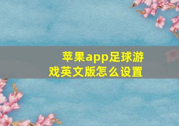 苹果app足球游戏英文版怎么设置