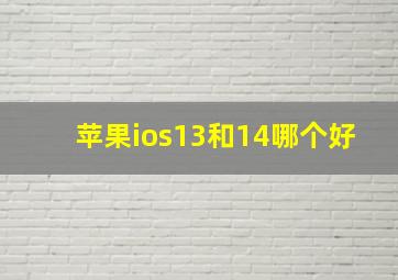 苹果ios13和14哪个好