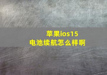 苹果ios15电池续航怎么样啊