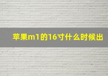 苹果m1的16寸什么时候出