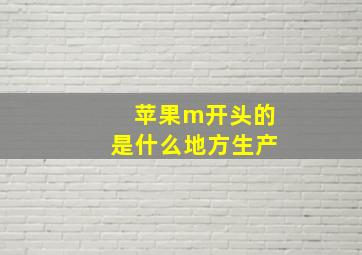 苹果m开头的是什么地方生产