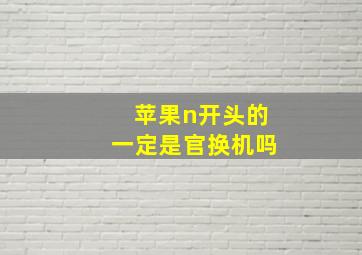 苹果n开头的一定是官换机吗