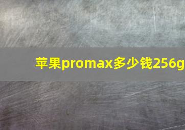 苹果promax多少钱256g