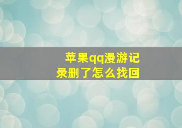 苹果qq漫游记录删了怎么找回