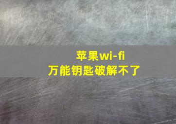 苹果wi-fi万能钥匙破解不了