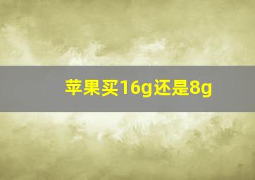 苹果买16g还是8g