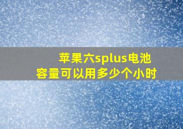 苹果六splus电池容量可以用多少个小时