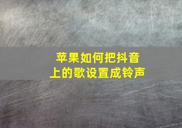 苹果如何把抖音上的歌设置成铃声