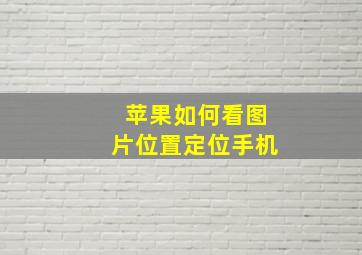 苹果如何看图片位置定位手机