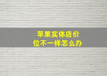 苹果实体店价位不一样怎么办