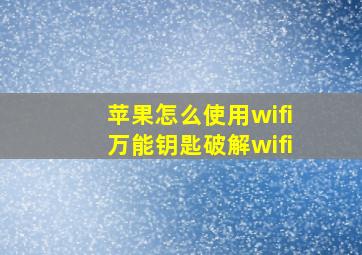 苹果怎么使用wifi万能钥匙破解wifi