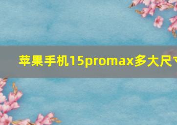 苹果手机15promax多大尺寸