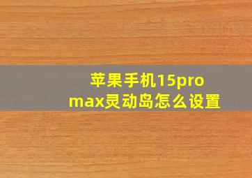 苹果手机15promax灵动岛怎么设置