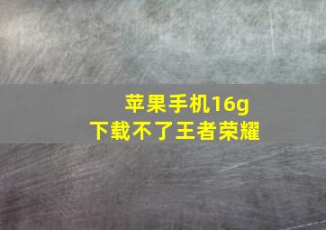 苹果手机16g下载不了王者荣耀