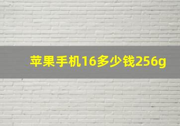 苹果手机16多少钱256g