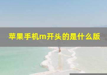 苹果手机m开头的是什么版