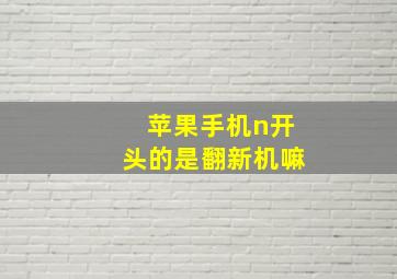 苹果手机n开头的是翻新机嘛