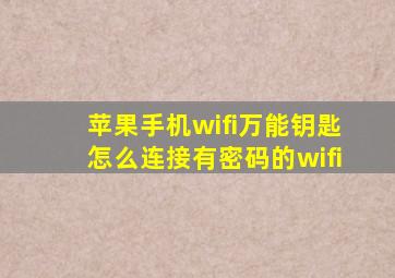 苹果手机wifi万能钥匙怎么连接有密码的wifi