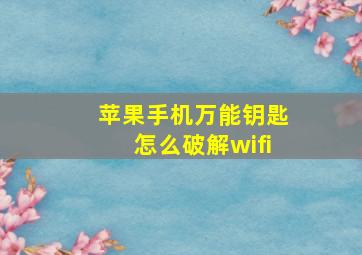 苹果手机万能钥匙怎么破解wifi