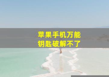 苹果手机万能钥匙破解不了