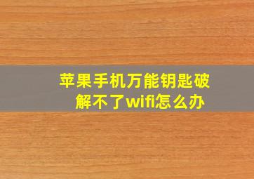 苹果手机万能钥匙破解不了wifi怎么办