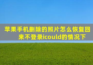 苹果手机删除的照片怎么恢复回来不登录icould的情况下