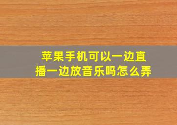 苹果手机可以一边直播一边放音乐吗怎么弄