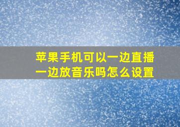 苹果手机可以一边直播一边放音乐吗怎么设置