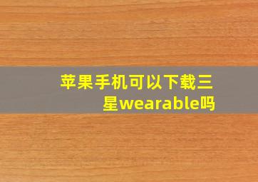 苹果手机可以下载三星wearable吗