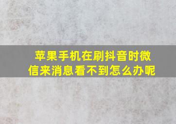 苹果手机在刷抖音时微信来消息看不到怎么办呢